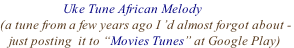 Uke Tune African Melody  (a tune from a few years ago I ’d almost forgot about -     just posting  it to “Movies Tunes” at Google Play)